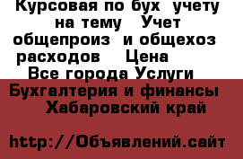 Курсовая по бух. учету на тему: “Учет общепроиз. и общехоз. расходов“ › Цена ­ 500 - Все города Услуги » Бухгалтерия и финансы   . Хабаровский край